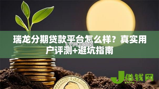 瑞龙分期贷款平台怎么样？真实用户评测+避坑指南