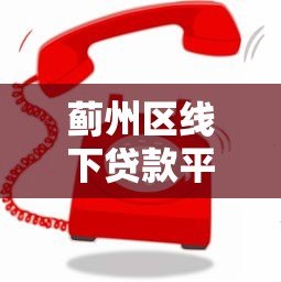 蓟州区线下贷款平台电话及办理指南