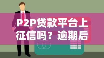 P2P贷款平台上征信吗？逾期后果全解析
