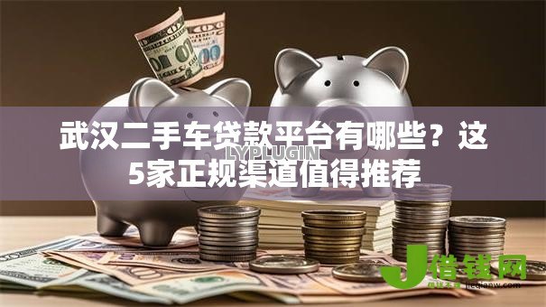 武汉二手车贷款平台有哪些？这5家正规渠道值得推荐