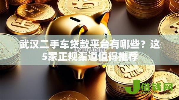 武汉二手车贷款平台有哪些？这5家正规渠道值得推荐