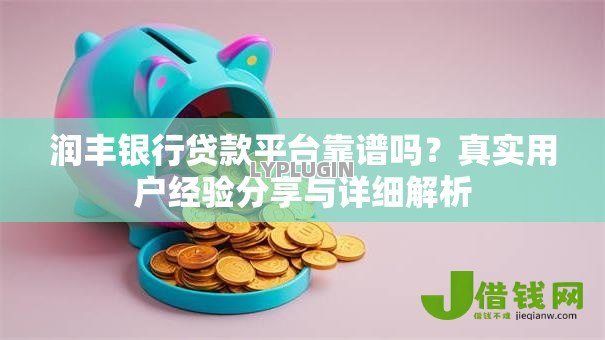 润丰银行贷款平台靠谱吗？真实用户经验分享与详细解析