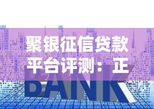 聚银征信贷款平台评测：正规靠谱吗？额度、利率、申请流程全解析