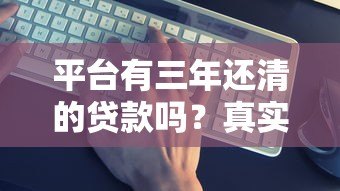 平台有三年还清的贷款吗？真实产品及还款攻略