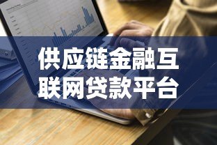 供应链金融互联网贷款平台:优势解析与申请指南 供应链金融互联网贷款平台:优势解析与申请指南