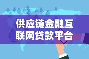 供应链金融互联网贷款平台:优势解析与申请指南 供应链金融互联网贷款平台:优势解析与申请指南