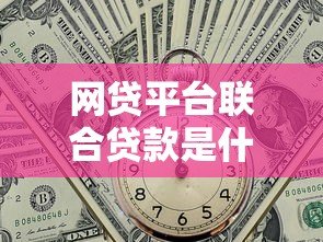 网贷平台联合贷款是什么?全面解析运作模式与风险 网贷平台联合贷款是什么?全面解析运作模式与风险