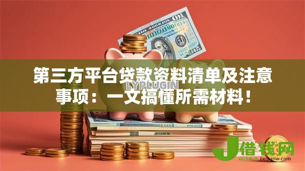 第三方平台贷款资料清单及注意事项:一文搞懂所需材料! 第三方平台贷款资料清单及注意事项:一文搞懂所需材料!
