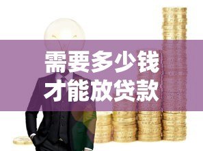 需要多少钱才能放贷款？各类平台资金门槛全解析