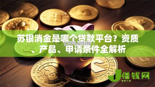 苏银消金是哪个贷款平台？资质、产品、申请条件全解析