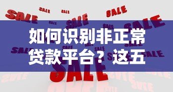 如何识别非正常贷款平台?这五大风险特征要警惕 如何识别非正常贷款平台?这五大风险特征要警惕