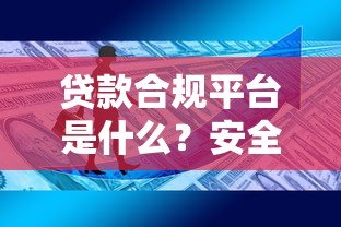 贷款合规平台是什么?安全借贷必知的5大核心要点 贷款合规平台是什么?安全借贷必知的5大核心要点