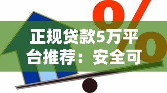 正规贷款5万平台推荐：安全可靠的借款渠道盘点