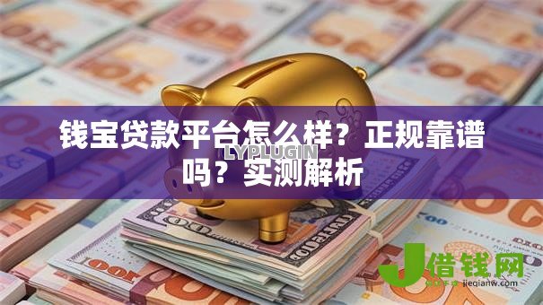 钱宝贷款平台怎么样?正规靠谱吗?实测解析 钱宝贷款平台怎么样?正规靠谱吗?实测解析
