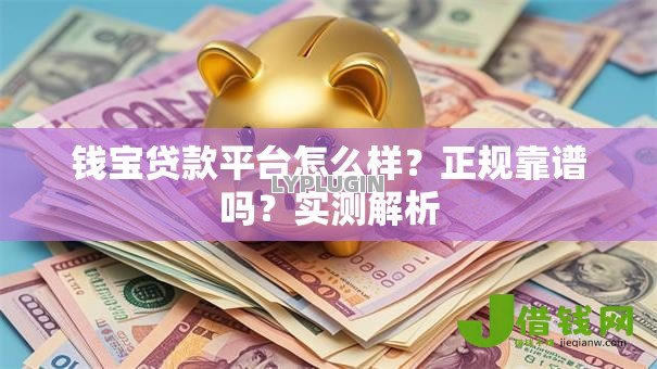 钱宝贷款平台怎么样?正规靠谱吗?实测解析 钱宝贷款平台怎么样?正规靠谱吗?实测解析