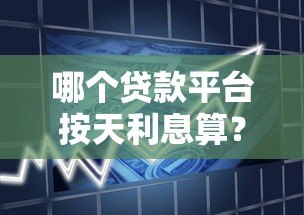 哪个贷款平台按天利息算?10个灵活借款渠道对比分析 哪个贷款平台按天利息算?10个灵活借款渠道对比分析