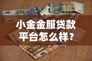 小金金服贷款平台怎么样?靠谱吗?真实用户评测与使用指南 小金金服贷款平台怎么样?靠谱吗?真实用户评测与使用指南