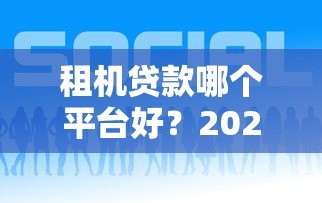 租机贷款哪个平台好？2023年靠谱平台推荐及申请攻略