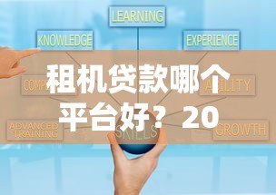 租机贷款哪个平台好？2023年靠谱平台推荐及申请攻略