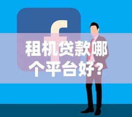 租机贷款哪个平台好？2023年靠谱平台推荐及申请攻略