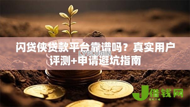 闪贷侠贷款平台靠谱吗?真实用户评测+申请避坑指南 闪贷侠贷款平台靠谱吗?真实用户评测+申请避坑指南