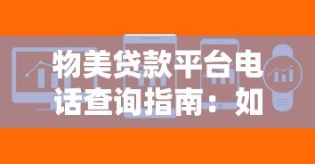 物美贷款平台电话查询指南：如何快速找到官方联系方式？