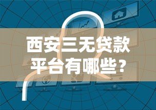 西安三无贷款平台有哪些？如何识别和选择正规贷款渠道