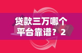贷款三万哪个平台靠谱？2023年最新借款渠道测评