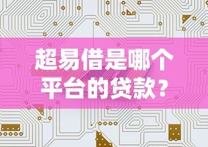 超易借是哪个平台的贷款?真实背景、产品特点全解析 超易借是哪个平台的贷款?真实背景、产品特点全解析
