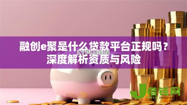 融创e聚是什么贷款平台正规吗？深度解析资质与风险