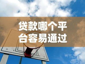 贷款哪个平台容易通过?这5个靠谱渠道成功率更高 贷款哪个平台容易通过?这5个靠谱渠道成功率更高