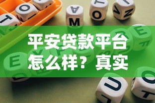 平安贷款平台怎么样？真实测评与使用指南
