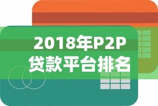 2018年P2P贷款平台排名：合规性、收益率与用户口碑全解析