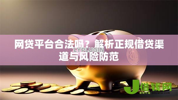 网贷平台合法吗？解析正规借贷渠道与风险防范