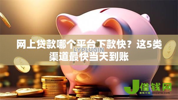 网上贷款哪个平台下款快?这5类渠道最快当天到账 网上贷款哪个平台下款快?这5类渠道最快当天到账