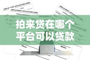 拍来贷在哪个平台可以贷款?正规申请渠道全解析 拍来贷在哪个平台可以贷款?正规申请渠道全解析