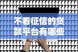 不看征信的贷款平台有哪些？真实渠道推荐
