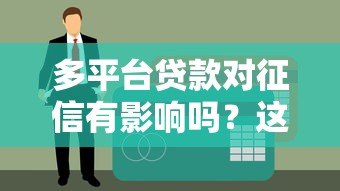 多平台贷款对征信有影响吗?这几点必须了解 多平台贷款对征信有影响吗?这几点必须了解