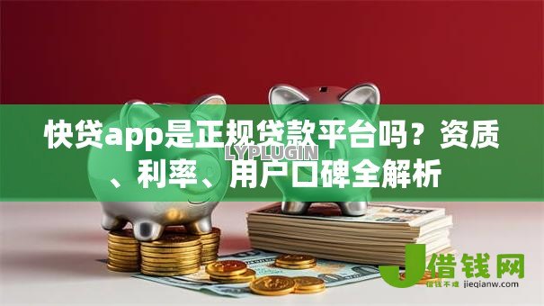 快贷app是正规贷款平台吗？资质、利率、用户口碑全解析