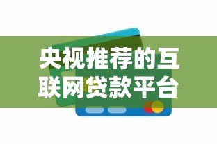 央视推荐的互联网贷款平台靠谱吗?全面解析真相 央视推荐的互联网贷款平台靠谱吗?全面解析真相