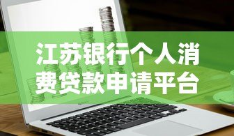江苏银行个人消费贷款申请平台及全流程解析 江苏银行个人消费贷款申请平台及全流程解析
