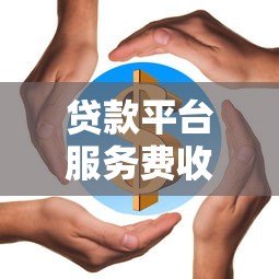 贷款平台服务费收取全解析：合法吗？如何避免高收费？