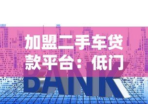 加盟二手车贷款平台:低门槛高收益的创业新赛道 加盟二手车贷款平台:低门槛高收益的创业新赛道