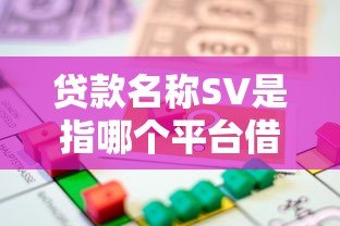 贷款名称SV是指哪个平台借款?揭秘常见贷款缩写与平台选择 贷款名称SV是指哪个平台借款?揭秘常见贷款缩写与平台选择
