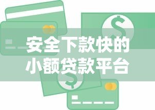 安全下款快的小额贷款平台推荐:正规可靠,急用钱首选 安全下款快的小额贷款平台推荐:正规可靠,急用钱首选