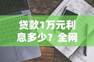 贷款1万元利息多少？全网真实利率对比指南