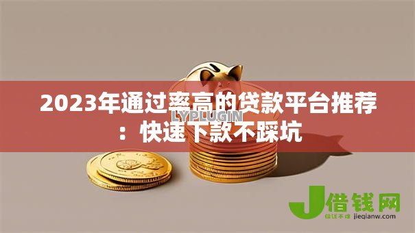 2023年通过率高的贷款平台推荐：快速下款不踩坑