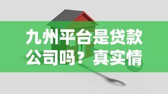 九州平台是贷款公司吗?真实情况与贷款服务解析 九州平台是贷款公司吗?真实情况与贷款服务解析