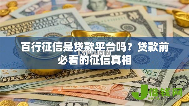 百行征信是贷款平台吗？贷款前必看的征信真相