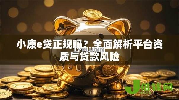 小康e贷正规吗?全面解析平台资质与贷款风险 小康e贷正规吗?全面解析平台资质与贷款风险